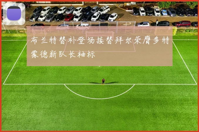 布兰特替补登场接替拜尔荣膺多特蒙德新队长袖标