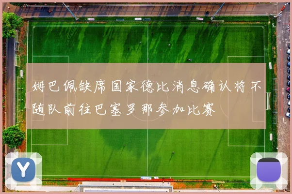 姆巴佩缺席国家德比消息确认将不随队前往巴塞罗那参加比赛