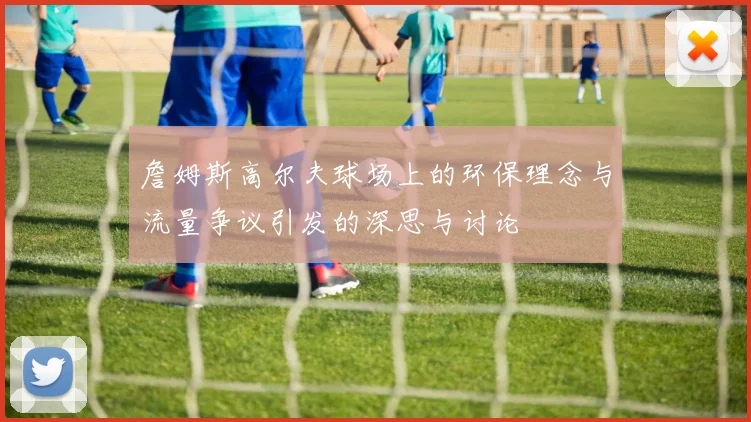 詹姆斯高尔夫球场上的环保理念与流量争议引发的深思与讨论