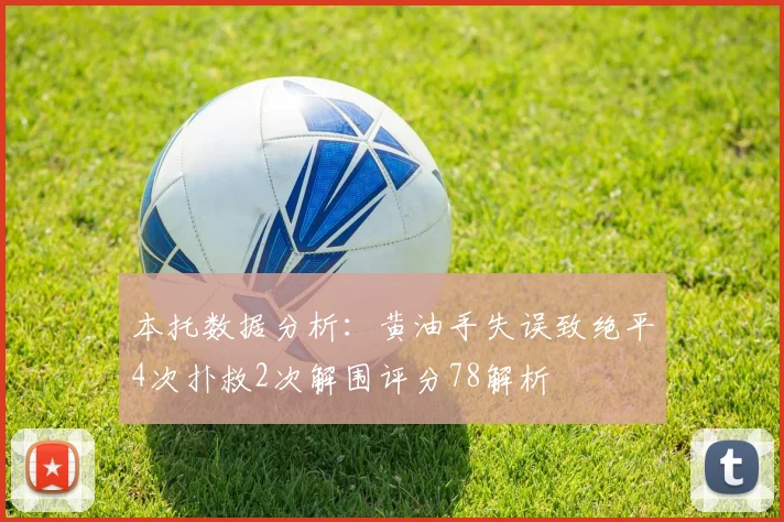 本托数据分析：黄油手失误致绝平4次扑救2次解围评分78解析