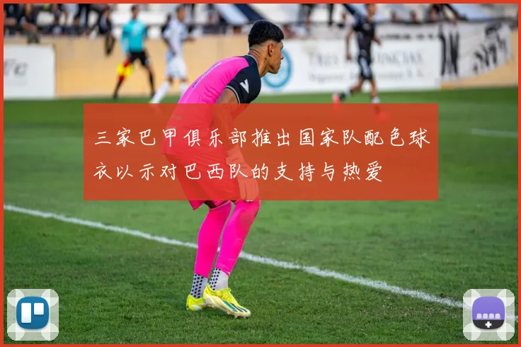 三家巴甲俱乐部推出国家队配色球衣以示对巴西队的支持与热爱