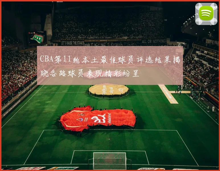 CBA第11轮本土最佳球员评选结果揭晓各路球员表现精彩纷呈
