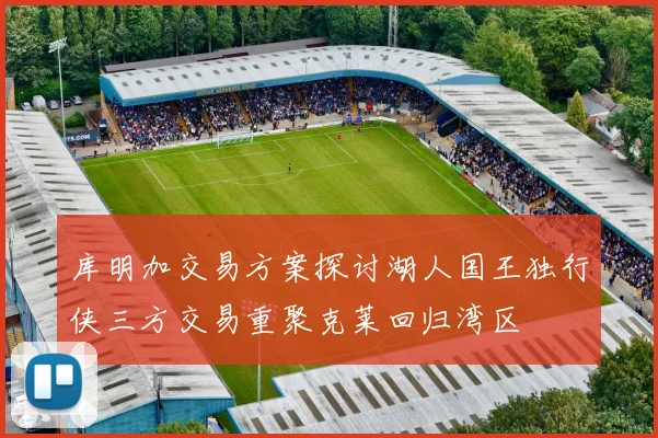 库明加交易方案探讨湖人国王独行侠三方交易重聚克莱回归湾区