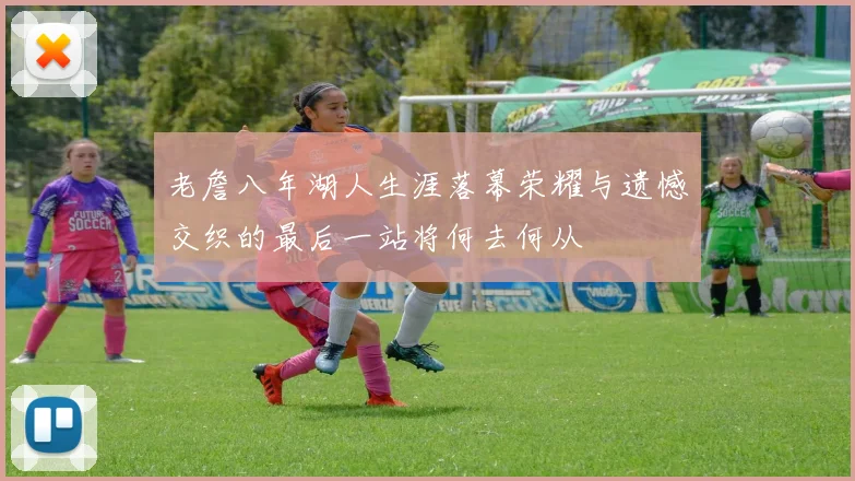 老詹八年湖人生涯落幕荣耀与遗憾交织的最后一站将何去何从