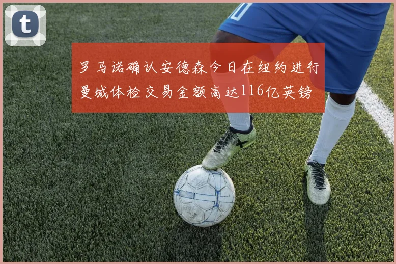 罗马诺确认安德森今日在纽约进行曼城体检交易金额高达116亿英镑