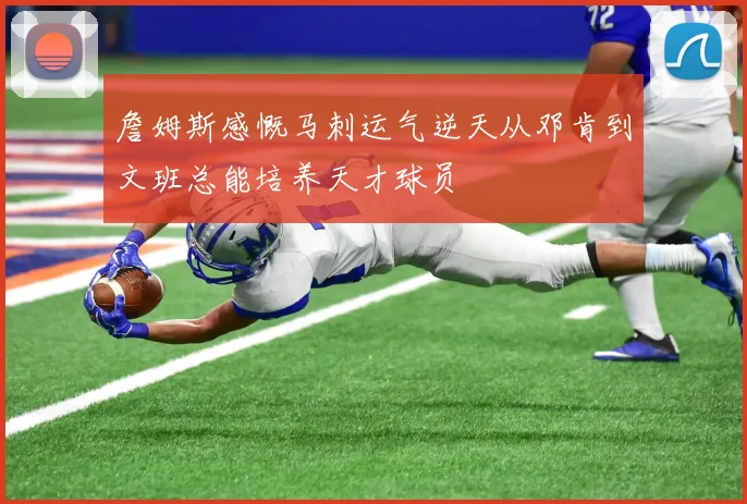 詹姆斯感慨马刺运气逆天从邓肯到文班总能培养天才球员