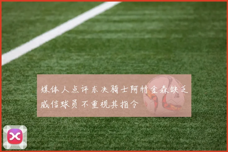 媒体人点评东决骑士阿特金森缺乏威信球员不重视其指令